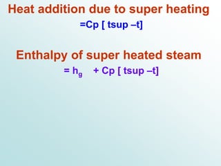 Heat addition due to super heating
=Cp [ tsup –t]
Enthalpy of super heated steam
= hg + Cp [ tsup –t]
 