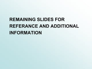REMAINING SLIDES FOR
REFERANCE AND ADDITIONAL
INFORMATION
 