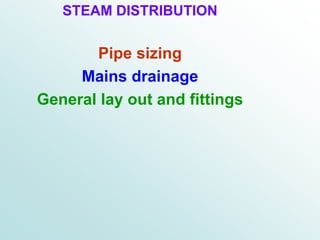STEAM DISTRIBUTION
Pipe sizing
Mains drainage
General lay out and fittings
 