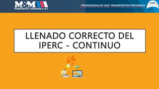 LLENADO CORRECTO DEL
IPERC - CONTINUO
PROFESIONALES QUE TRANSPORTAN PROGRESO
 