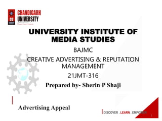 DISCOVER . LEARN . EMPOWER
Advertising Appeal
UNIVERSITY INSTITUTE OF
MEDIA STUDIES
BAJMC
CREATIVE ADVERTISING & REPUTATION
MANAGEMENT
21JMT-316
Prepared by- Sherin P Shaji
1
 
