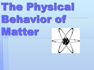 The Physical
Behavior of
Matter
 