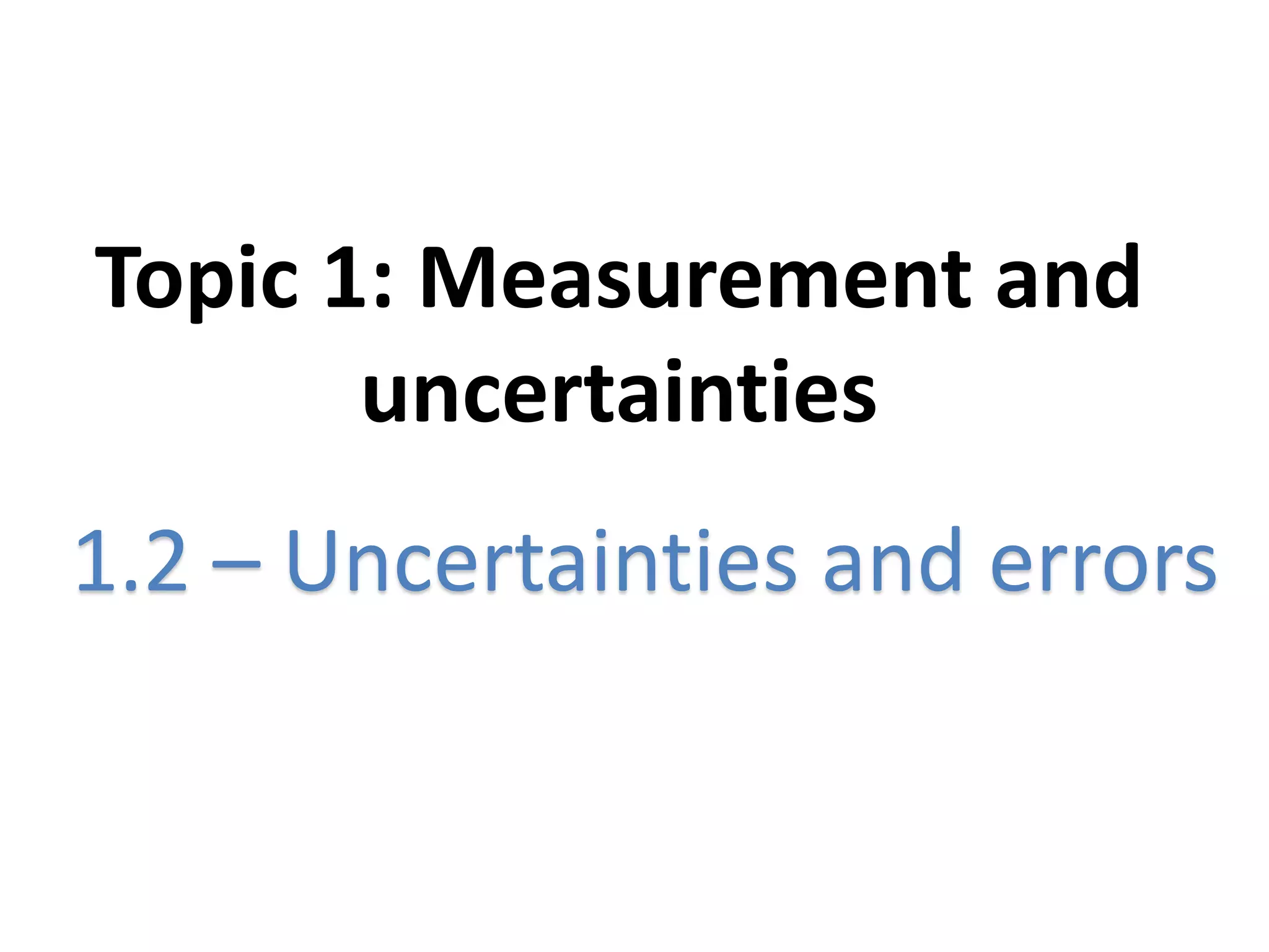 Topic 1: Measurement and
uncertainties
1.2 – Uncertainties and errors
 