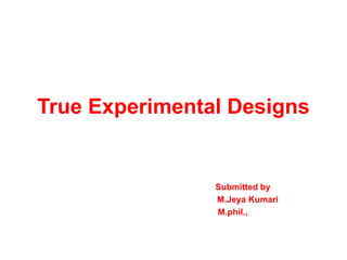 True Experimental Designs
Submitted by
M.Jeya Kumari
M.phil.,
 