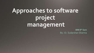 Approaches to software
project
management
BIM 8th Sem
By: Er. Sudarshan Sharma
 