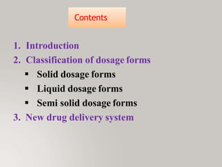1. Introduction
2. Classification of dosage forms
 Solid dosage forms
 Liquid dosage forms
 Semi solid dosage forms
3. New drug delivery system
Contents
 
