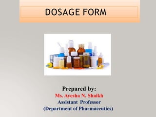 DOSAGE FORM
Prepared by:
Ms. Ayesha N. Shaikh
Assistant Professor
(Department of Pharmaceutics)
 