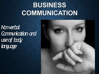 BUSINESS
COMMUNICATION
Nonverbal
Com
m
u
n
ication and
useof bod
y
language
 