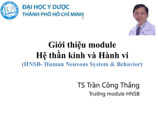 Giới thiệu module
Hệ thần kinh và Hành vi
(HNSB- Human Neuvous System & Behavior)
TS Trần Công Thắng
Trưởng module HNSB
 