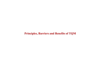 Principles, Barriers and Benefits of TQM
 