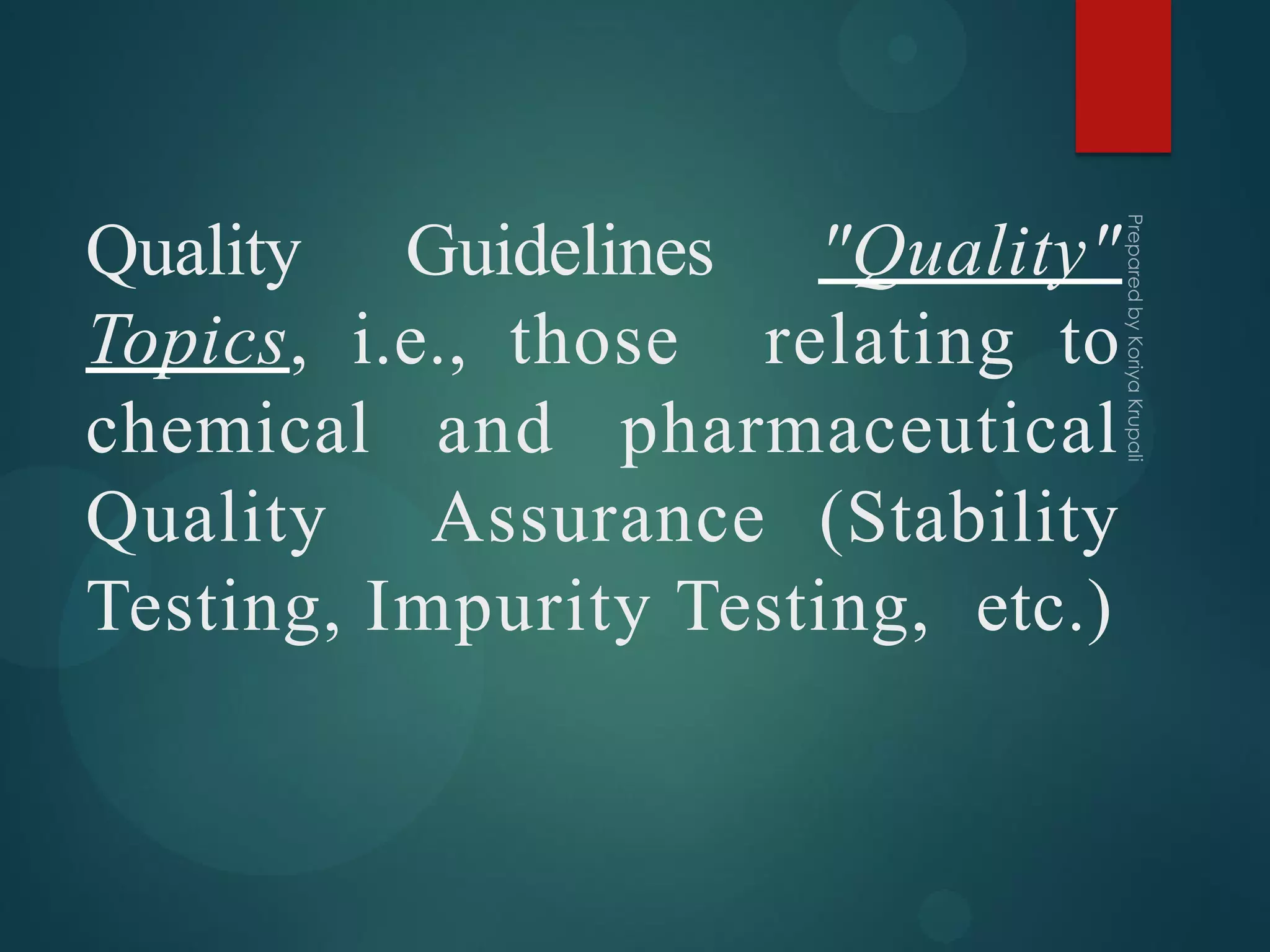 Quality Guidelines "Quality"
Topics, i.e., those relating to
chemical and pharmaceutical
Quality Assurance (Stability
Testing, Impurity Testing, etc.)
 