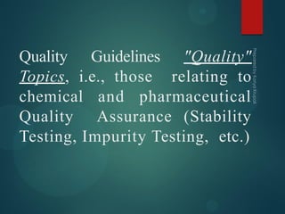 Quality Guidelines "Quality"
Topics, i.e., those relating to
chemical and pharmaceutical
Quality Assurance (Stability
Testing, Impurity Testing, etc.)
 