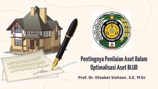 PentingnyaPenilaianAsetDalam
OptimalisasiAsetBLUD
Prof. Dr. Elisabet Siahaan, S.E, M.Ec
 