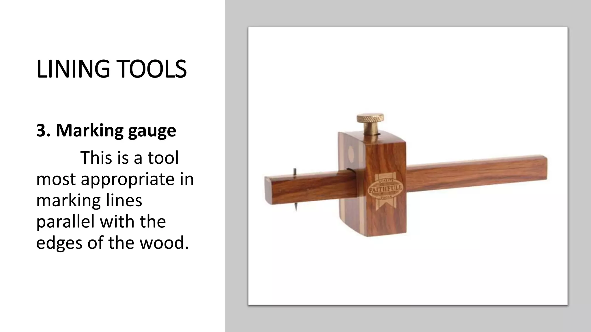 LINING TOOLS
3. Marking gauge
This is a tool
most appropriate in
marking lines
parallel with the
edges of the wood.
 