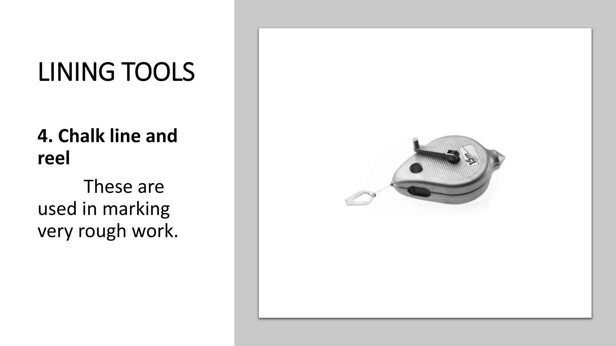 LINING TOOLS
4. Chalk line and
reel
These are
used in marking
very rough work.
 