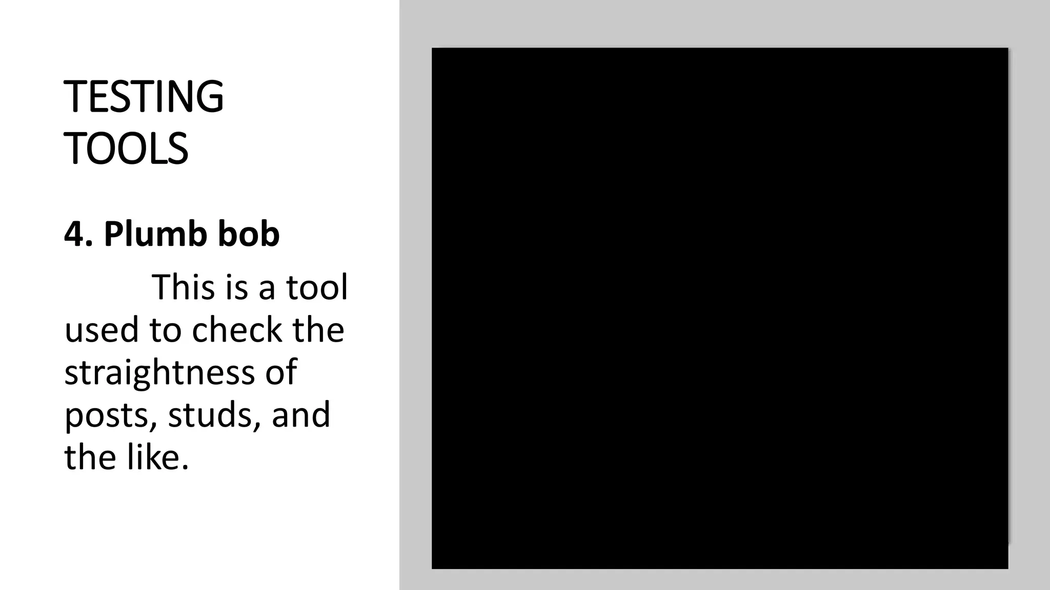 TESTING
TOOLS
4. Plumb bob
This is a tool
used to check the
straightness of
posts, studs, and
the like.
 