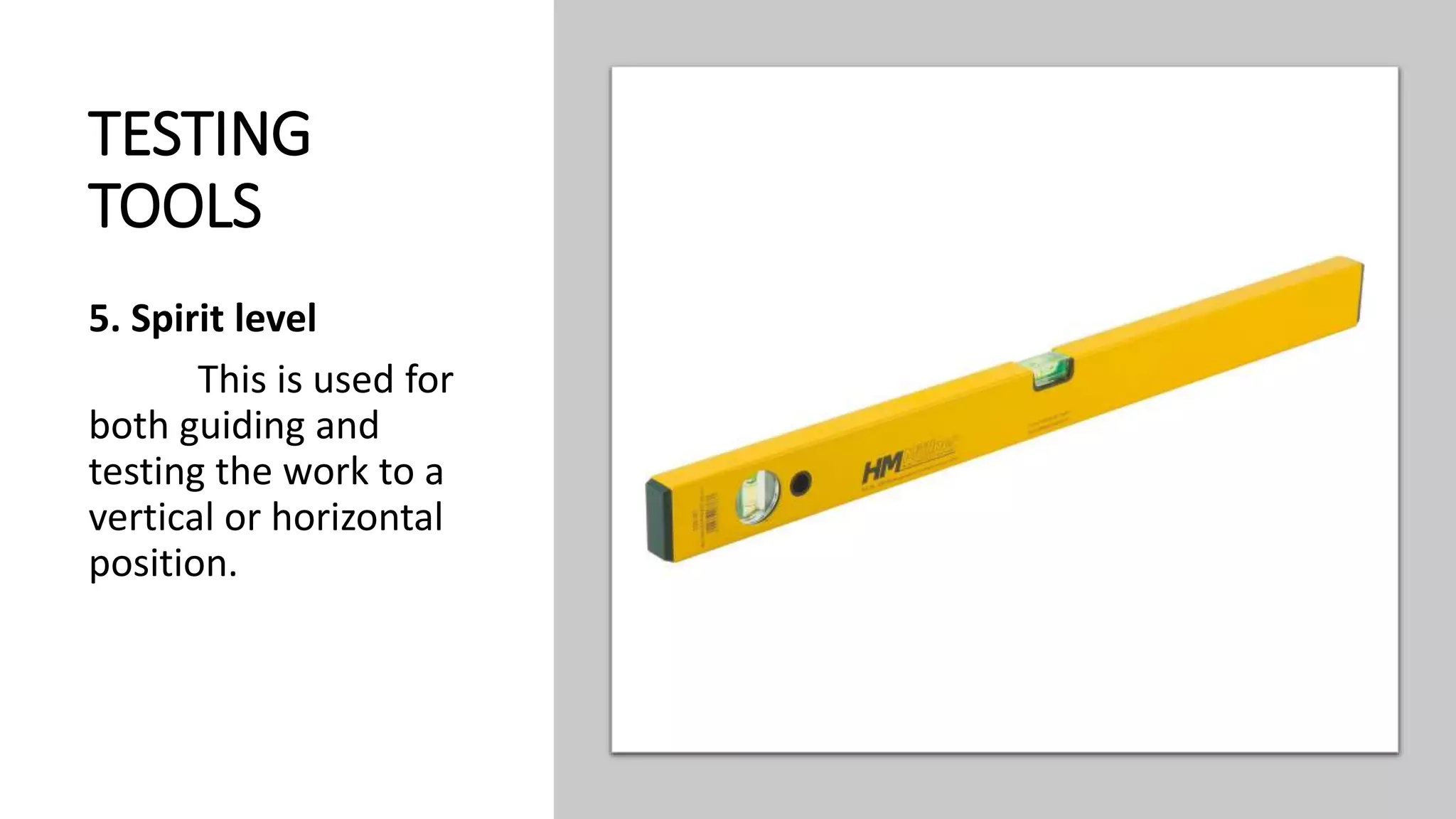 TESTING
TOOLS
5. Spirit level
This is used for
both guiding and
testing the work to a
vertical or horizontal
position.
 