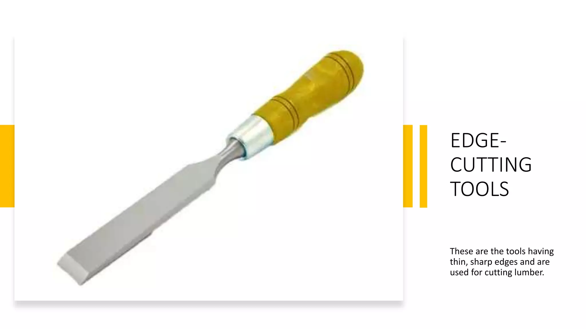 EDGE-
CUTTING
TOOLS
These are the tools having
thin, sharp edges and are
used for cutting lumber.
 