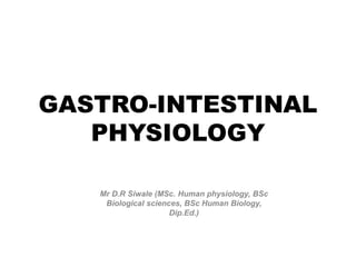 GASTRO-INTESTINAL
PHYSIOLOGY
Mr D.R Siwale (MSc. Human physiology, BSc
Biological sciences, BSc Human Biology,
Dip.Ed.)
 