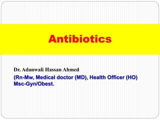 Dr. Adanwali Hassan Ahmed
(Rn-Mw, Medical doctor (MD), Health Officer (HO)
Msc-Gyn/Obest.
Antibiotics
 