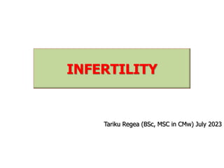 INFERTILITY
Tariku Regea (BSc, MSC in CMw) July 2023
 
