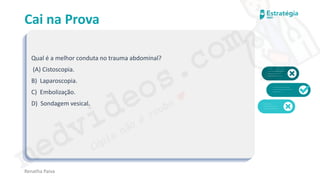 medvideos.com
Cópia não é roubo ♥
Cai na Prova
Qual é a melhor conduta no trauma abdominal?
(A) Cistoscopia.
B) Laparoscopia.
C) Embolização.
D) Sondagem vesical.
Renatha Paiva
medvideos.com
Cópia não é roubo ♥
 