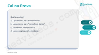 medvideos.com
Cópia não é roubo ♥
Cai na Prova
Qual a conduta?
a) Laparotomia para esplenectomia.
b) Laparotomia para "controle de danos".
c) Tratamento não operatório.
d) Laparoscopia para hemostasia.
Renatha Paiva
medvideos.com
Cópia não é roubo ♥
 