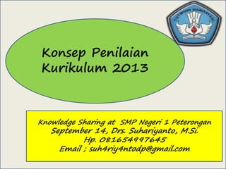 KINERJA GUR
Konsep Penilaian
Kurikulum 2013
Knowledge Sharing at SMP Negeri 1 Peterongan
September 14, Drs. Suhariyanto, M.Si.
Hp. 081654997645
Email ; suh4riy4ntodp@gmail.com
 
