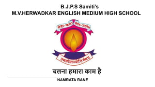 B.J.P.S Samiti’s
M.V.HERWADKAR ENGLISH MEDIUM HIGH SCHOOL
चलना हमारा काम है
NAMRATA RANE
 