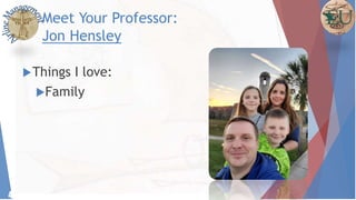 Meet Your Professor:
Jon Hensley
Things I love:
Family
4
 