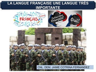 CNL. DEM. JAIME COTRINA FERNANDEZ
LA LANGUE FRANÇAISE UNE LANGUE TRÈS
IMPORTANTE
 