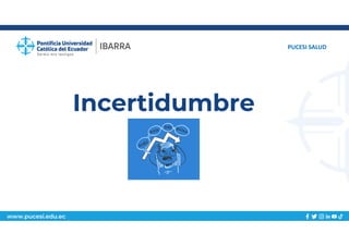 www.pucesi.edu.ec
Incertidumbre
PUCESI SALUD
 