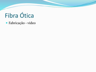 Fibra Ótica
 Fabricação - vídeo
 