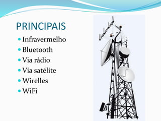 PRINCIPAIS
 Infravermelho
 Bluetooth
 Via rádio
 Via satélite
 Wirelles
 WiFi
 