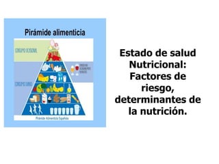 Estado de salud
Nutricional:
Factores de
riesgo,
determinantes de
la nutrición.
 