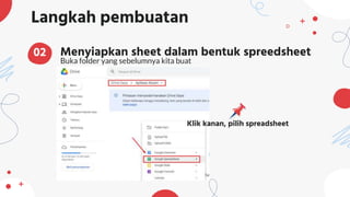 Langkah pembuatan
Menyiapkan sheet dalam bentuk spreedsheet
Buka folder yang sebelumnya kita buat
02
Klik kanan, pilih spreadsheet
 