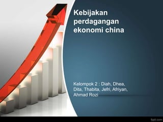 Kebijakan
perdagangan
ekonomi china
Kelompok 2 : Diah, Dhea,
Dita, Thabita, Jefri, Afriyan,
Ahmad Rozi
 