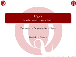 Lógica
Introducción al Lenguaje Lógico
Elementos de Programación y Lógica
Unidad 1 - Clase 1
 
