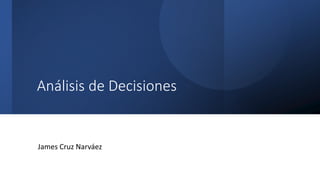 Análisis de Decisiones
James Cruz Narváez
 