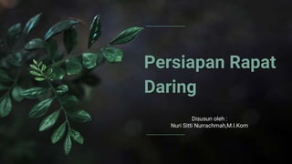 Persiapan Rapat
Daring
Disusun oleh :
Nuri Sitti Nurrachmah,M.I.Kom
 