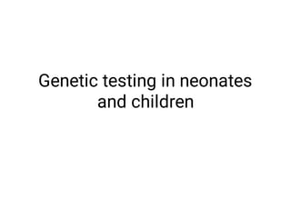 Genetic testing in neonates
and children
 