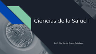 Ciencias de la Salud I
Profr. Elias Aurelio Chavez Castellanos
 