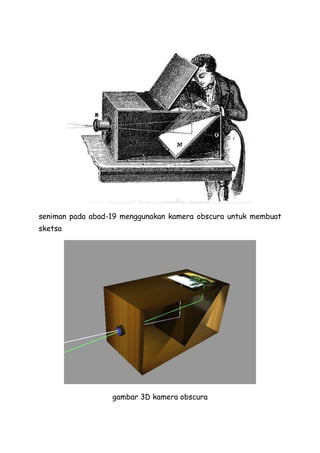 seniman pada abad-19 menggunakan kamera obscura untuk membuat
sketsa
gambar 3D kamera obscura
 