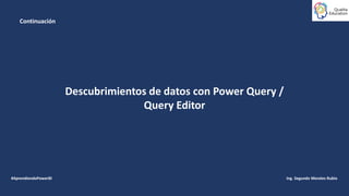 Ing. Segundo Morales Rubio
#AprendiendoPowerBI
Descubrimientos de datos con Power Query /
Query Editor
Continuación
 