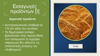 Εισαγωγές
προϊόντων [Ι]
• Αντιπροσώπευαν σταθερά το
1/3 (σε αξία) του συνόλου
• Τα δημητριακά (σιτάρι)
βρίσκονταν στην πρώτη θέση
των εισαγωγών (η εγχώρια
παραγωγή δεν κάλυπτε τις
επισιτιστικές ανάγκες του
πληθυσμού).
Σιτάρι
Αγροτικά προϊόντα
 