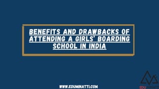 BENEFITS AND DRAWBACKS OF
ATTENDING A GIRLS’ BOARDING
SCHOOL IN INDIA
www.eduminatti.com
 