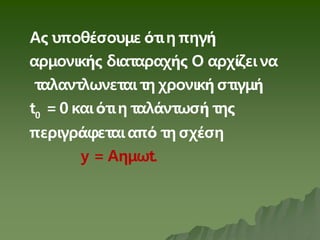 0
Ας υποθέσουμε ότιη πηγή
αρμονικής διαταραχής Ο αρχίζεινα
ταλαντλωνεταιτη χρονική στιγμή
t =0 καιότιη ταλάντωσή της
περιγράφεταιαπό τη σχέση
y = Aημωt.
 