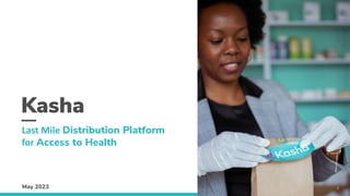 May 2023
Kasha
Last Mile Distribution Platform
for Access to Health
1
 