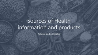 Sources of Health
information and products
Reliable and unreliable
 