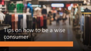 Tips on how to be a wise
consumer
 